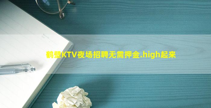 鹤壁KTV夜场招聘无需押金.high起来